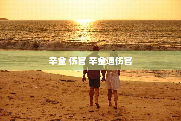 辛金 伤官 辛金遇伤官