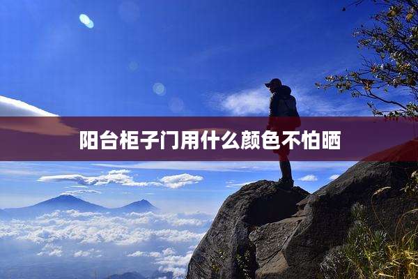 阳台柜子门用什么颜色不怕晒