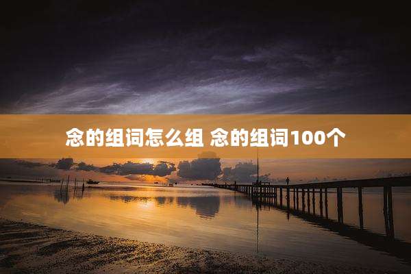 念的组词怎么组 念的组词100个
