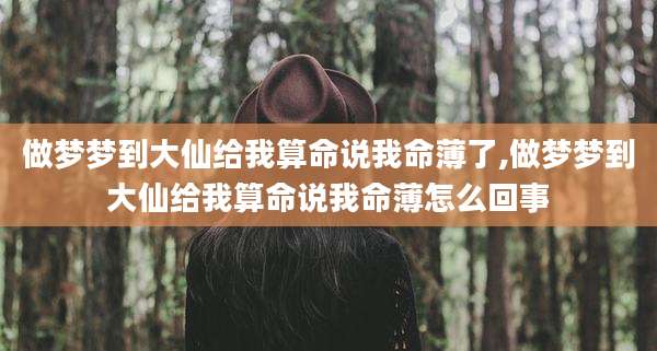 做梦梦到大仙给我算命说我命薄了,做梦梦到大仙给我算命说我命薄怎么回事