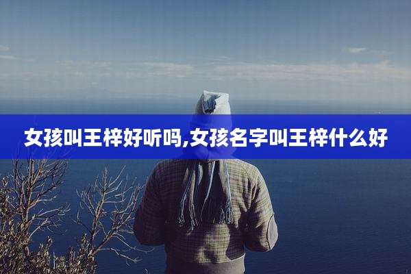 女孩叫王梓好听吗,女孩名字叫王梓什么好