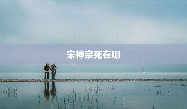 宋神宗死在哪