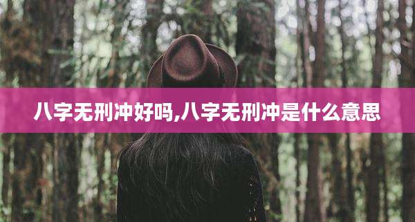 八字无刑冲好吗,八字无刑冲是什么意思