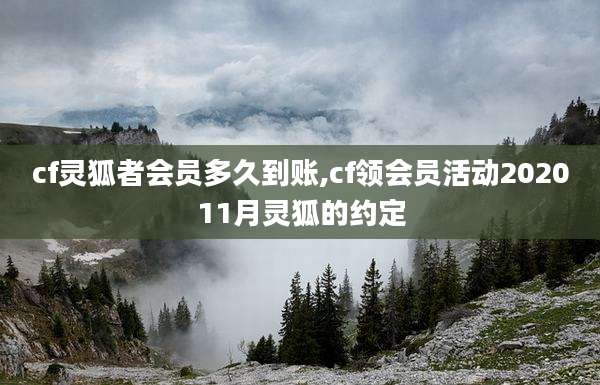 cf灵狐者会员多久到账,cf领会员活动202011月灵狐的约定