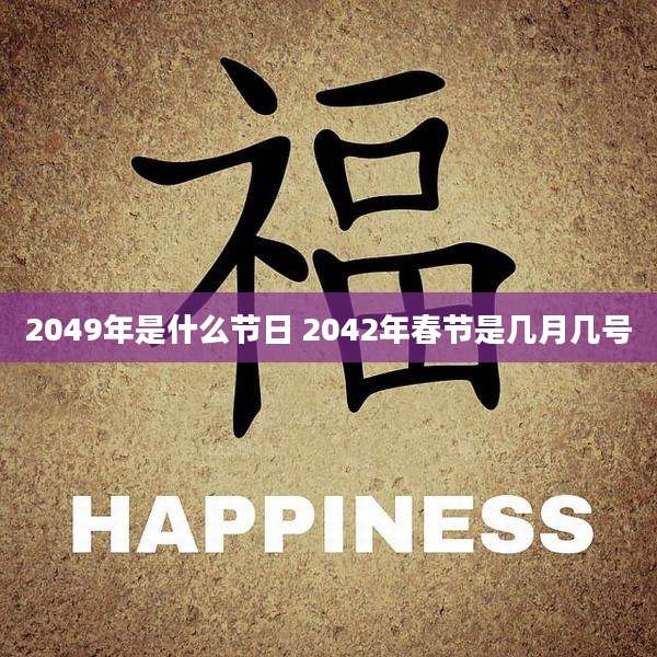 2049年是什么节日 2042年春节是几月几号