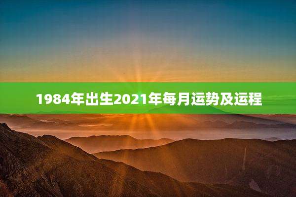 1984年出生2021年每月运势及运程