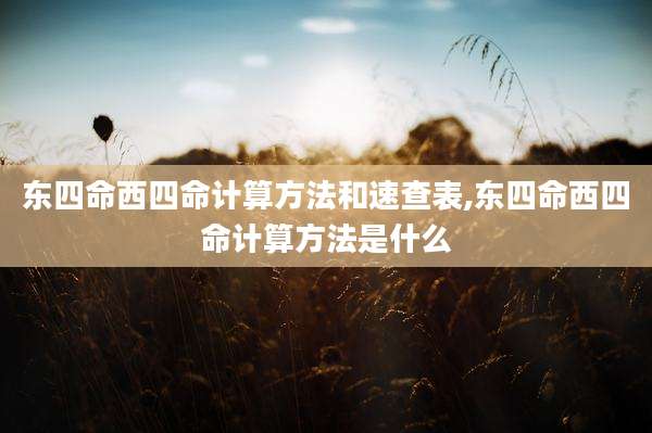 东四命西四命计算方法和速查表,东四命西四命计算方法是什么