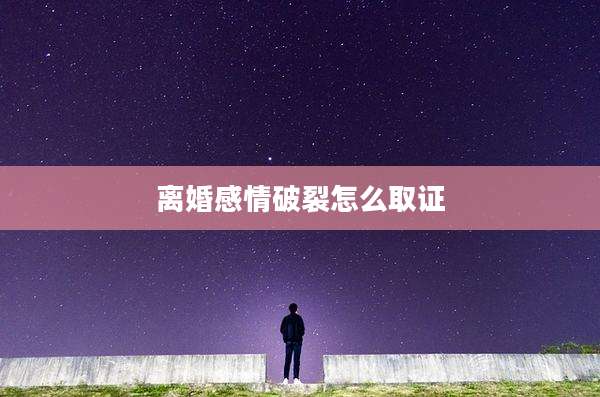 离婚感情破裂怎么取证