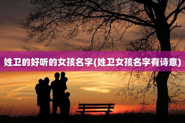 姓卫的好听的女孩名字(姓卫女孩名字有诗意)