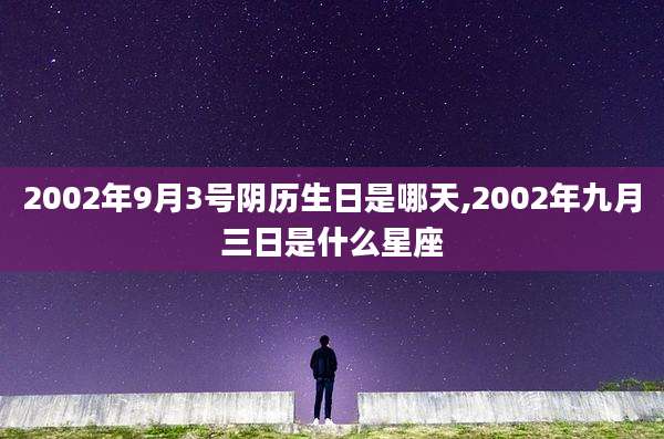 2002年9月3号阴历生日是哪天,2002年九月三日是什么星座