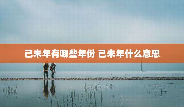己未年有哪些年份 己未年什么意思