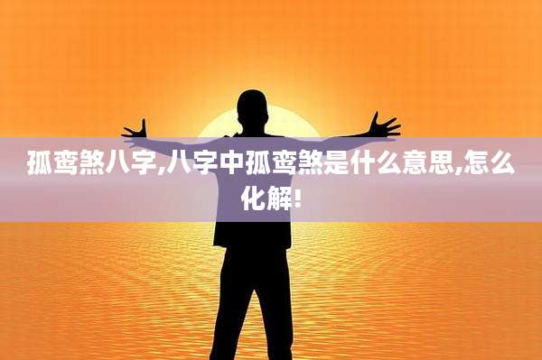 孤鸾煞八字,八字中孤鸾煞是什么意思,怎么化解!