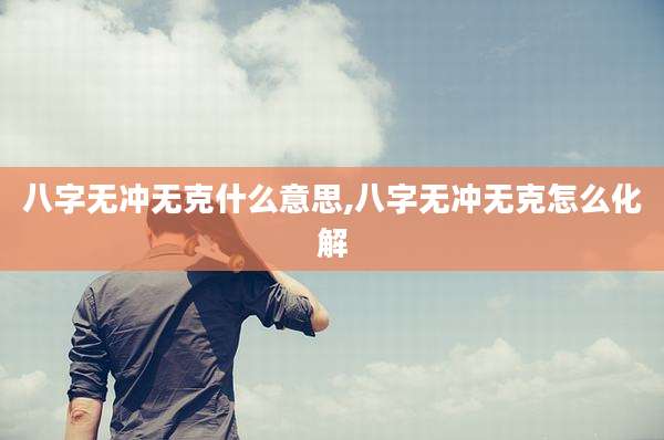 八字无冲无克什么意思,八字无冲无克怎么化解