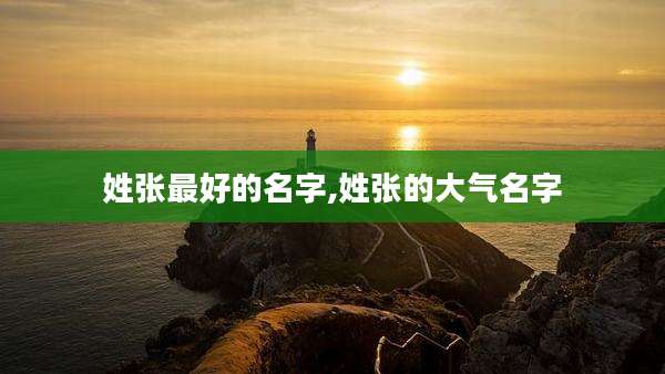 姓张最好的名字,姓张的大气名字