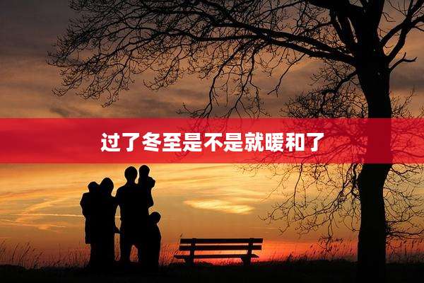 过了冬至是不是就暖和了
