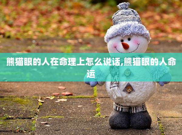 熊猫眼的人在命理上怎么说话,熊猫眼的人命运