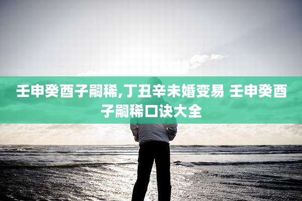 壬申癸酉子嗣稀,丁丑辛未婚变易 壬申癸酉子嗣稀口诀大全