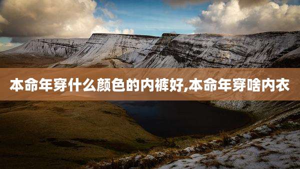 本命年穿什么颜色的内裤好,本命年穿啥内衣