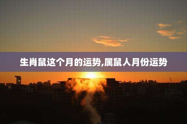 生肖鼠这个月的运势,属鼠人月份运势