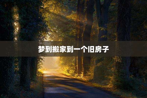 梦到搬家到一个旧房子