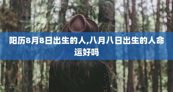 阳历8月8日出生的人,八月八日出生的人命运好吗