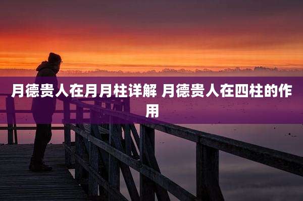 月德贵人在月月柱详解 月德贵人在四柱的作用