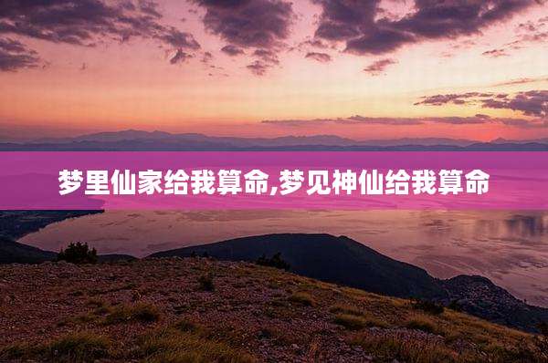 梦里仙家给我算命,梦见神仙给我算命