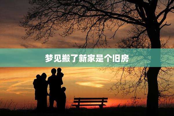 梦见搬了新家是个旧房