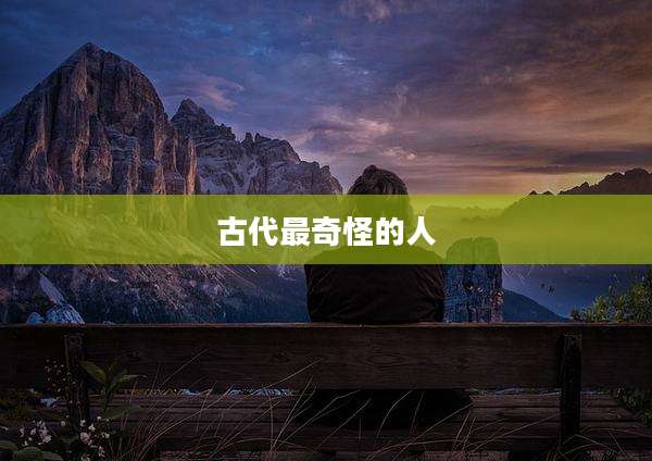 古代最奇怪的人