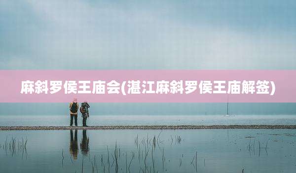 麻斜罗侯王庙会(湛江麻斜罗侯王庙解签)