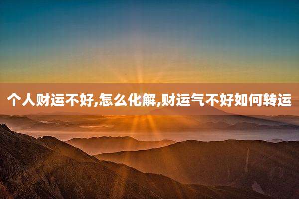 个人财运不好,怎么化解,财运气不好如何转运