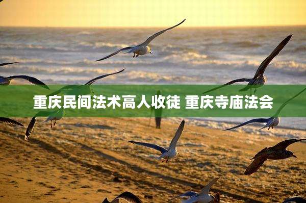 重庆民间法术高人收徒 重庆寺庙法会