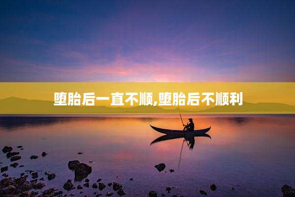 堕胎后一直不顺,堕胎后不顺利