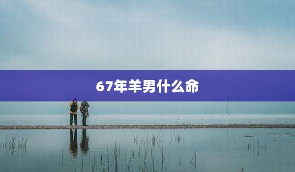 67年羊男什么命