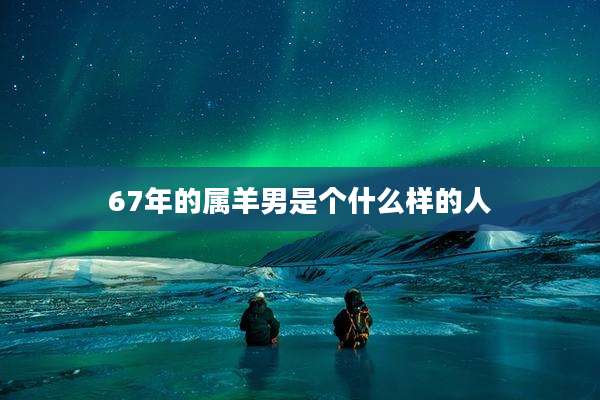 67年的属羊男是个什么样的人