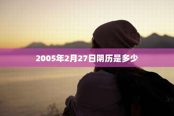 2005年2月27日阴历是多少