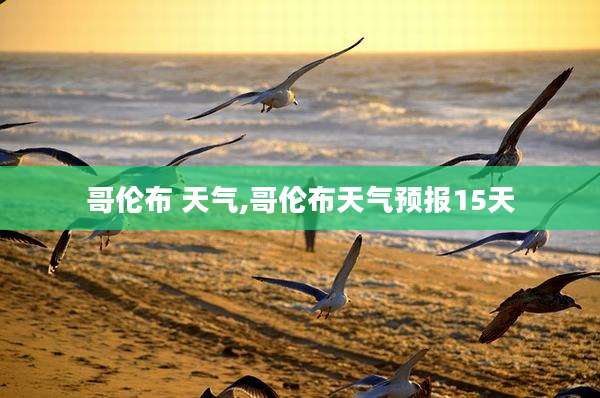 哥伦布 天气,哥伦布天气预报15天