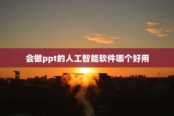 会做ppt的人工智能软件哪个好用