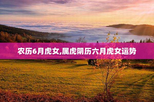 农历6月虎女,属虎阴历六月虎女运势