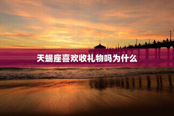 天蝎座喜欢收礼物吗为什么