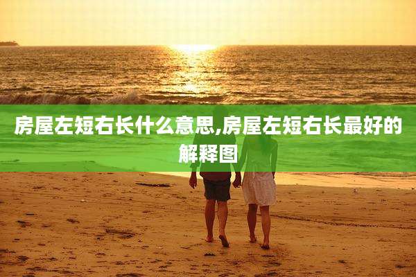 房屋左短右长什么意思,房屋左短右长最好的解释图