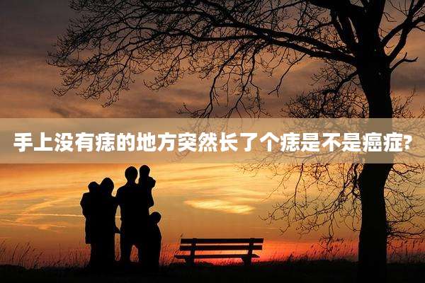 手上没有痣的地方突然长了个痣是不是癌症?