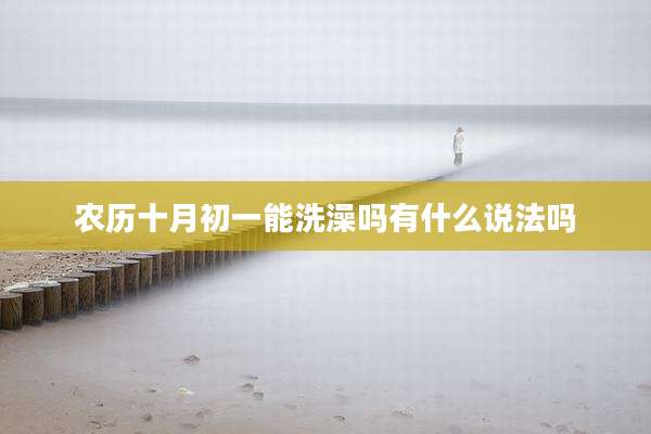 农历十月初一能洗澡吗有什么说法吗
