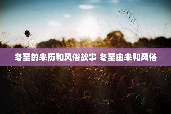 冬至的来历和风俗故事 冬至由来和风俗