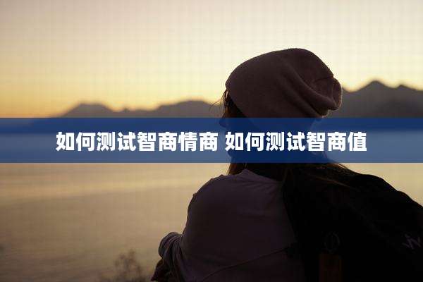 如何测试智商情商 如何测试智商值