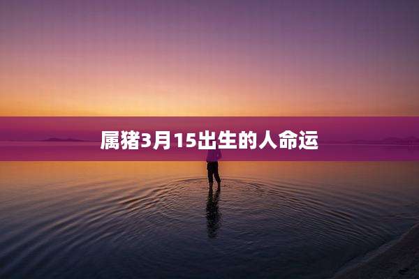 属猪3月15出生的人命运