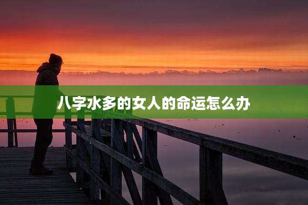 八字水多的女人的命运怎么办