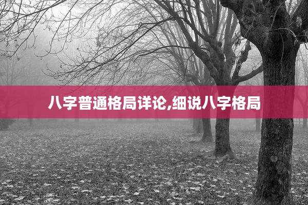 八字普通格局详论,细说八字格局