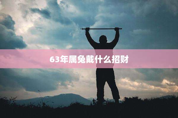 63年属兔戴什么招财