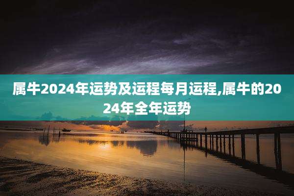 属牛2024年运势及运程每月运程,属牛的2024年全年运势